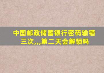 中国邮政储蓄银行密码输错三次,,,第二天会解锁吗