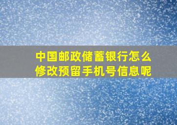 中国邮政储蓄银行怎么修改预留手机号信息呢