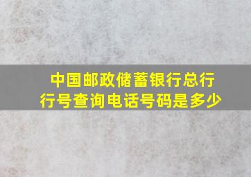 中国邮政储蓄银行总行行号查询电话号码是多少