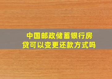 中国邮政储蓄银行房贷可以变更还款方式吗