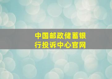 中国邮政储蓄银行投诉中心官网