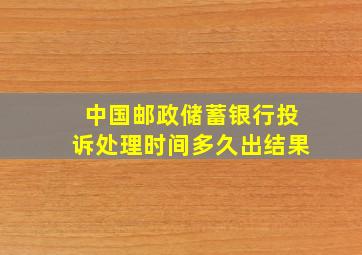 中国邮政储蓄银行投诉处理时间多久出结果