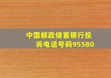 中国邮政储蓄银行投诉电话号码95580