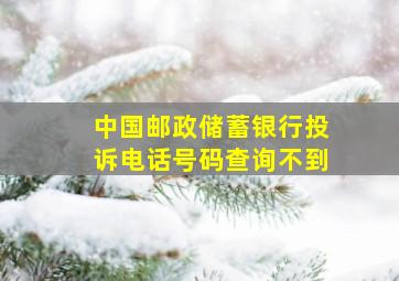 中国邮政储蓄银行投诉电话号码查询不到