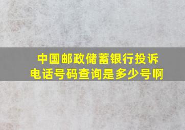 中国邮政储蓄银行投诉电话号码查询是多少号啊