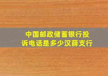 中国邮政储蓄银行投诉电话是多少汉薛支行