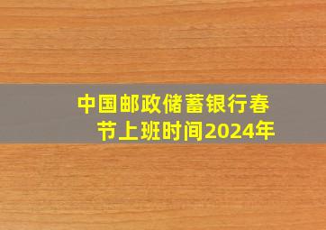 中国邮政储蓄银行春节上班时间2024年