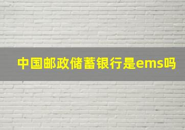 中国邮政储蓄银行是ems吗