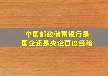 中国邮政储蓄银行是国企还是央企百度经验