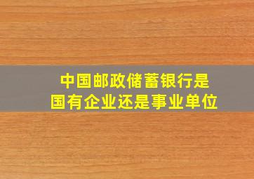 中国邮政储蓄银行是国有企业还是事业单位