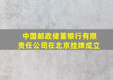 中国邮政储蓄银行有限责任公司在北京挂牌成立