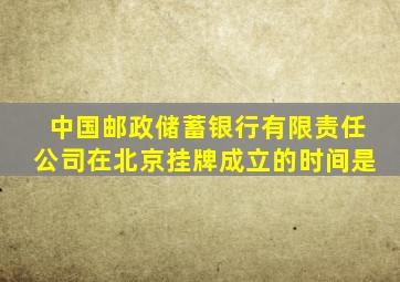 中国邮政储蓄银行有限责任公司在北京挂牌成立的时间是