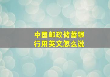 中国邮政储蓄银行用英文怎么说