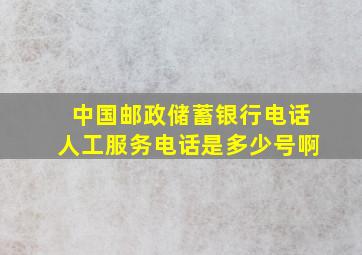 中国邮政储蓄银行电话人工服务电话是多少号啊