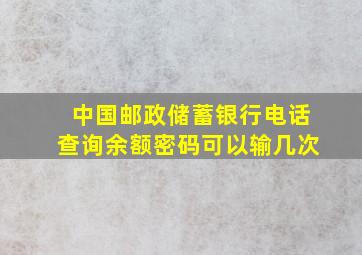 中国邮政储蓄银行电话查询余额密码可以输几次