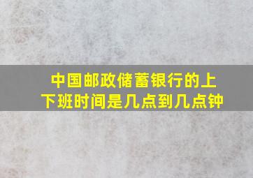 中国邮政储蓄银行的上下班时间是几点到几点钟