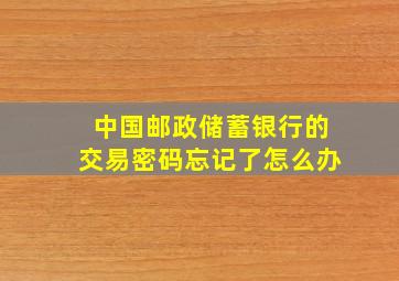 中国邮政储蓄银行的交易密码忘记了怎么办