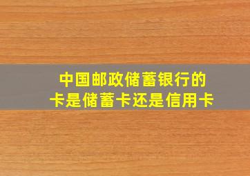 中国邮政储蓄银行的卡是储蓄卡还是信用卡