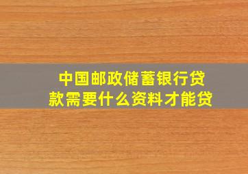 中国邮政储蓄银行贷款需要什么资料才能贷