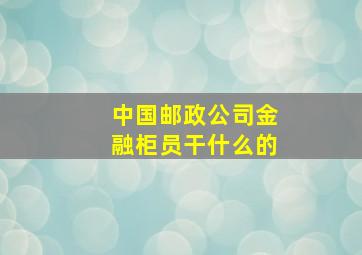 中国邮政公司金融柜员干什么的