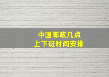 中国邮政几点上下班时间安排