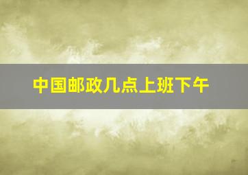 中国邮政几点上班下午