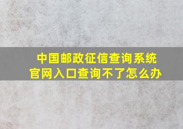 中国邮政征信查询系统官网入口查询不了怎么办