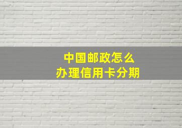 中国邮政怎么办理信用卡分期