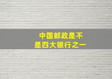 中国邮政是不是四大银行之一