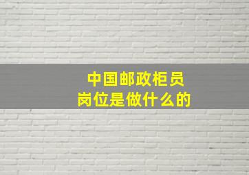 中国邮政柜员岗位是做什么的