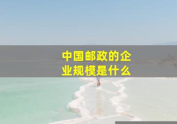 中国邮政的企业规模是什么