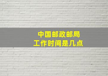 中国邮政邮局工作时间是几点