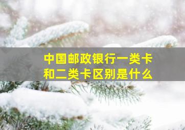 中国邮政银行一类卡和二类卡区别是什么