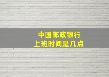 中国邮政银行上班时间是几点