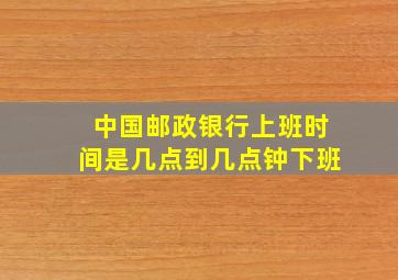 中国邮政银行上班时间是几点到几点钟下班