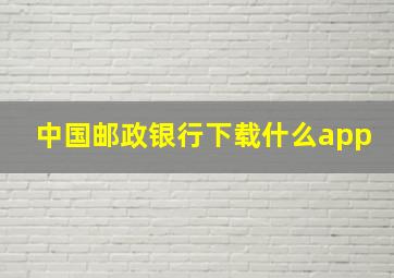 中国邮政银行下载什么app