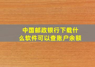 中国邮政银行下载什么软件可以查账户余额