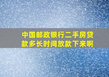 中国邮政银行二手房贷款多长时间放款下来啊