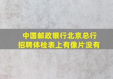 中国邮政银行北京总行招聘体检表上有像片没有