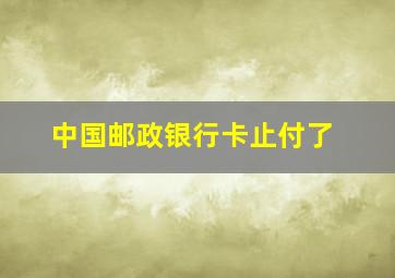 中国邮政银行卡止付了