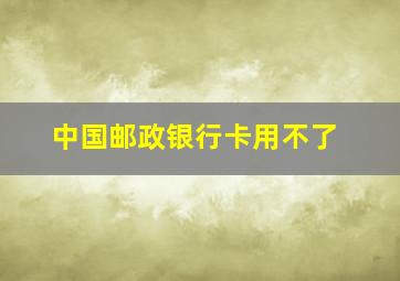 中国邮政银行卡用不了