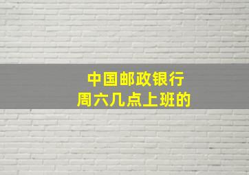 中国邮政银行周六几点上班的