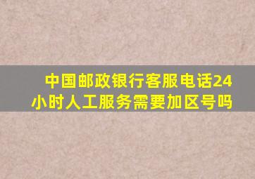 中国邮政银行客服电话24小时人工服务需要加区号吗