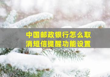 中国邮政银行怎么取消短信提醒功能设置