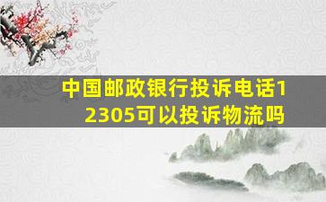 中国邮政银行投诉电话12305可以投诉物流吗