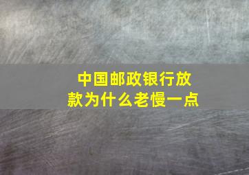 中国邮政银行放款为什么老慢一点