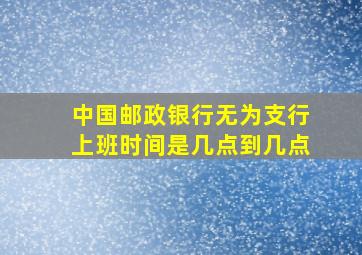 中国邮政银行无为支行上班时间是几点到几点