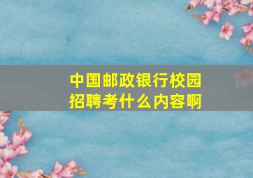 中国邮政银行校园招聘考什么内容啊