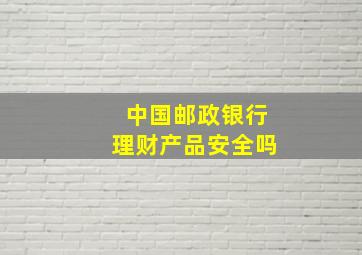 中国邮政银行理财产品安全吗