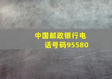 中国邮政银行电话号码95580